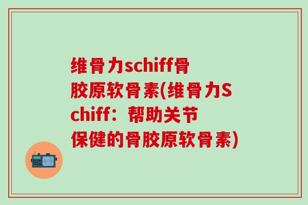 维骨力schiff骨胶原软骨素(维骨力Schiff:帮助关节保健的骨胶原软骨素)-第1张图片-氨糖科普网 维骨力schiff骨胶原软骨素(维骨力Schiff:帮助关节保健的骨胶原软骨素)-第1张图片-氨糖科普网