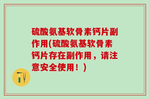 硫酸氨基软骨素钙片副作用(硫酸氨基软骨素钙片存在副作用,请注意安全使用!)-第1张图片-氨糖科普网 硫酸氨基软骨素钙片副作用(硫酸氨基软骨素钙片存在副作用,请注意安全使用!)-第1张图片-氨糖科普网