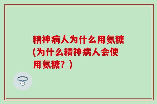 精神病人为什么用氨糖(为什么精神病人会使用氨糖?)-第1张图片-氨糖科普网 精神病人为什么用氨糖(为什么精神病人会使用氨糖?)-第1张图片-氨糖科普网