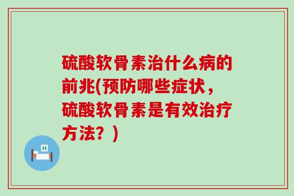 硫酸软骨素治什么病的前兆(预防哪些症状,硫酸软骨素是有效治疗方法?)-第1张图片-氨糖科普网 硫酸软骨素治什么病的前兆(预防哪些症状,硫酸软骨素是有效治疗方法?)-第1张图片-氨糖科普网
