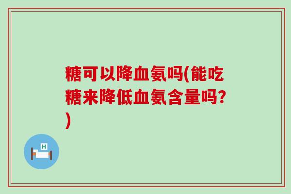 糖可以降血氨吗(能吃糖来降低血氨含量吗?)-第1张图片-氨糖科普网 糖可以降血氨吗(能吃糖来降低血氨含量吗?)-第1张图片-氨糖科普网