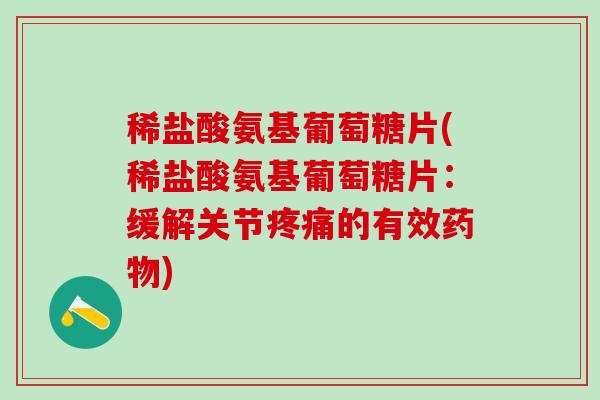 稀盐酸氨基葡萄糖片(稀盐酸氨基葡萄糖片：缓解关节疼痛的有效药物)-第1张图片-氨糖科普网
