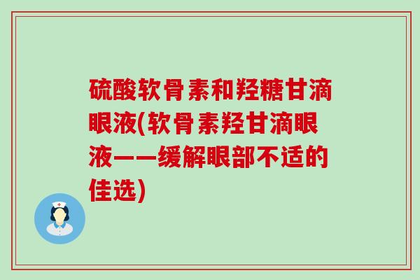 硫酸软骨素和羟糖甘滴眼液(软骨素羟甘滴眼液——缓解眼部不适的佳选)-第1张图片-氨糖科普网 硫酸软骨素和羟糖甘滴眼液(软骨素羟甘滴眼液——缓解眼部不适的佳选)-第1张图片-氨糖科普网