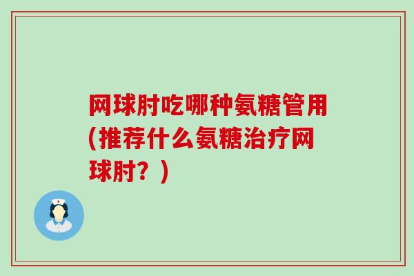 网球肘吃哪种氨糖管用(推荐什么氨糖治疗网球肘？)-第1张图片-氨糖科普网
