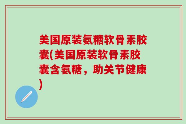 美国原装氨糖软骨素胶囊(美国原装软骨素胶囊含氨糖,助关节健康)-第1张图片-氨糖科普网 美国原装氨糖软骨素胶囊(美国原装软骨素胶囊含氨糖,助关节健康)-第1张图片-氨糖科普网