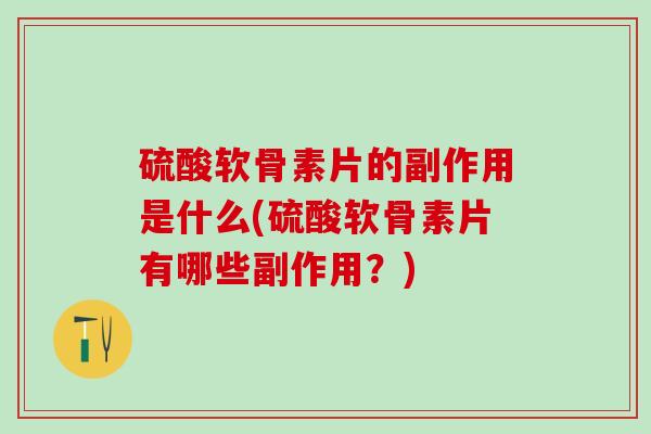硫酸软骨素片的副作用是什么(硫酸软骨素片有哪些副作用?)-第1张图片-氨糖科普网 硫酸软骨素片的副作用是什么(硫酸软骨素片有哪些副作用?)-第1张图片-氨糖科普网