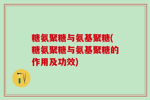 糖氨聚糖与氨基聚糖(糖氨聚糖与氨基聚糖的作用及功效)-第1张图片-氨糖科普网 糖氨聚糖与氨基聚糖(糖氨聚糖与氨基聚糖的作用及功效)-第1张图片-氨糖科普网
