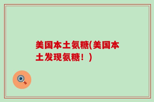 美国本土氨糖(美国本土发现氨糖！)-第1张图片-氨糖科普网