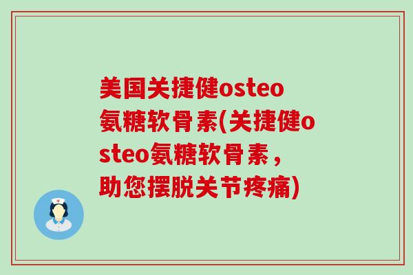 美国关捷健osteo氨糖软骨素(关捷健osteo氨糖软骨素,助您摆脱关节疼痛)-第1张图片-氨糖科普网 美国关捷健osteo氨糖软骨素(关捷健osteo氨糖软骨素,助您摆脱关节疼痛)-第1张图片-氨糖科普网