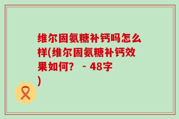 维尔固氨糖补钙吗怎么样(维尔固氨糖补钙效果如何? - 48字)-第1张图片-氨糖科普网 维尔固氨糖补钙吗怎么样(维尔固氨糖补钙效果如何? - 48字)-第1张图片-氨糖科普网