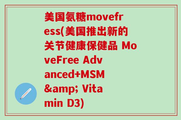 美国氨糖movefress(美国推出新的关节健康保健品 MoveFree Advanced+MSM & Vitamin D3)-第1张图片-氨糖科普网 美国氨糖movefress(美国推出新的关节健康保健品 MoveFree Advanced+MSM & Vitamin D3)-第1张图片-氨糖科普网