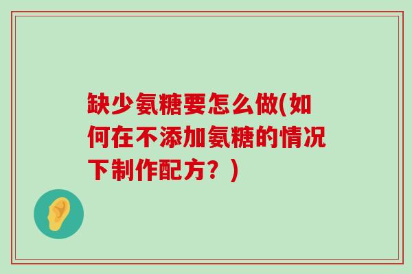 缺少氨糖要怎么做(如何在不添加氨糖的情况下制作配方？)-第1张图片-氨糖科普网