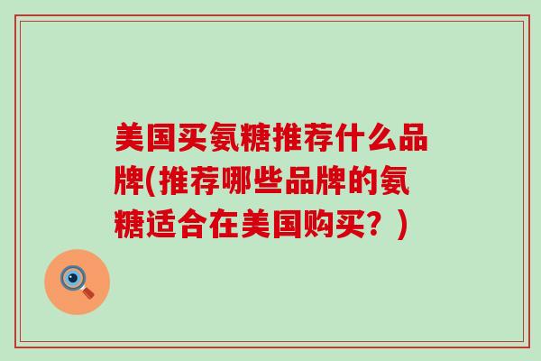 美国买氨糖推荐什么品牌(推荐哪些品牌的氨糖适合在美国购买?)-第1张图片-氨糖科普网 美国买氨糖推荐什么品牌(推荐哪些品牌的氨糖适合在美国购买?)-第1张图片-氨糖科普网