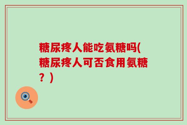 糖尿疼人能吃氨糖吗(糖尿疼人可否食用氨糖？)-第1张图片-氨糖科普网