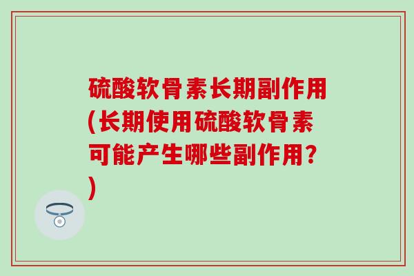 硫酸软骨素长期副作用(长期使用硫酸软骨素可能产生哪些副作用?)-第1张图片-氨糖科普网 硫酸软骨素长期副作用(长期使用硫酸软骨素可能产生哪些副作用?)-第1张图片-氨糖科普网