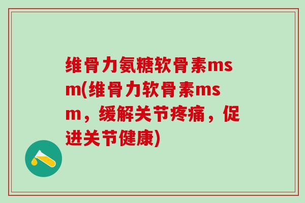 维骨力氨糖软骨素msm(维骨力软骨素msm,缓解关节疼痛,促进关节健康)-第1张图片-氨糖科普网 维骨力氨糖软骨素msm(维骨力软骨素msm,缓解关节疼痛,促进关节健康)-第1张图片-氨糖科普网
