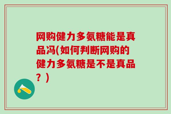 网购健力多氨糖能是真品冯(如何判断网购的健力多氨糖是不是真品?)-第1张图片-氨糖科普网 网购健力多氨糖能是真品冯(如何判断网购的健力多氨糖是不是真品?)-第1张图片-氨糖科普网