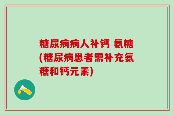 糖尿病病人补钙 氨糖(糖尿病患者需补充氨糖和钙元素)-第1张图片-氨糖科普网