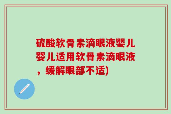 硫酸软骨素滴眼液婴儿婴儿适用软骨素滴眼液，缓解眼部不适)-第1张图片-氨糖科普网