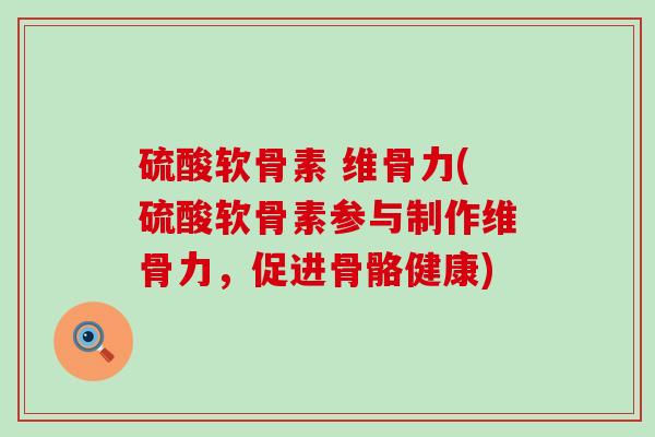 硫酸软骨素 维骨力(硫酸软骨素参与制作维骨力,促进骨骼健康)-第1张图片-氨糖科普网 硫酸软骨素 维骨力(硫酸软骨素参与制作维骨力,促进骨骼健康)-第1张图片-氨糖科普网
