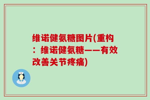 维诺健氨糖图片(重构:维诺健氨糖——有效改善关节疼痛)-第1张图片-氨糖科普网 维诺健氨糖图片(重构:维诺健氨糖——有效改善关节疼痛)-第1张图片-氨糖科普网