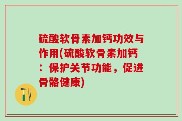 硫酸软骨素加钙功效与作用(硫酸软骨素加钙:保护关节功能,促进骨骼健康)-第1张图片-氨糖科普网 硫酸软骨素加钙功效与作用(硫酸软骨素加钙:保护关节功能,促进骨骼健康)-第1张图片-氨糖科普网