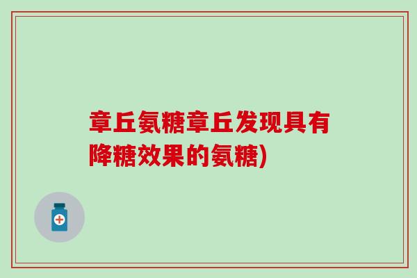 章丘氨糖章丘发现具有降糖效果的氨糖)-第1张图片-氨糖科普网
