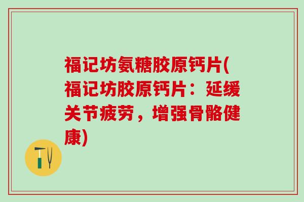 福记坊氨糖胶原钙片(福记坊胶原钙片：延缓关节疲劳，增强骨骼健康)-第1张图片-氨糖科普网