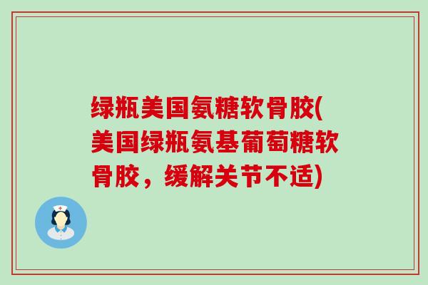 绿瓶美国氨糖软骨胶(美国绿瓶氨基葡萄糖软骨胶,缓解关节不适)-第1张图片-氨糖科普网 绿瓶美国氨糖软骨胶(美国绿瓶氨基葡萄糖软骨胶,缓解关节不适)-第1张图片-氨糖科普网