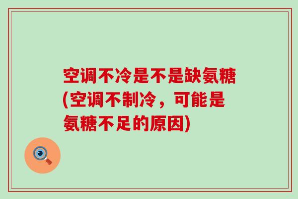 空调不冷是不是缺氨糖(空调不制冷,可能是氨糖不足的原因)-第1张图片-氨糖科普网 空调不冷是不是缺氨糖(空调不制冷,可能是氨糖不足的原因)-第1张图片-氨糖科普网