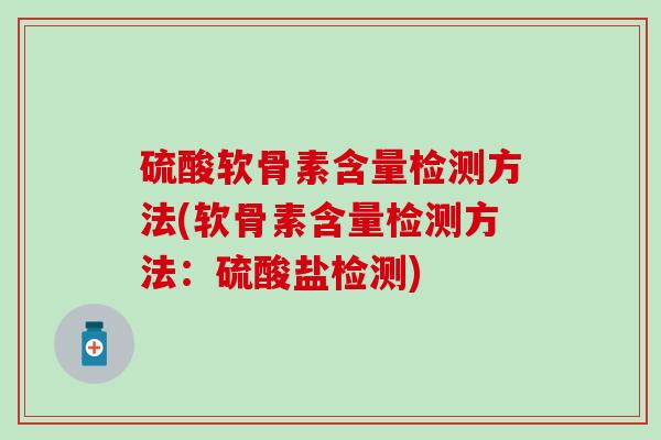 硫酸软骨素含量检测方法(软骨素含量检测方法:硫酸盐检测)-第1张图片-氨糖科普网 硫酸软骨素含量检测方法(软骨素含量检测方法:硫酸盐检测)-第1张图片-氨糖科普网