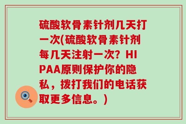 硫酸软骨素针剂几天打一次(硫酸软骨素针剂每几天注射一次?HIPAA原则保护你的隐私,拨打我们的电话获取更多信息。)-第1张图片-氨糖科普网 硫酸软骨素针剂几天打一次(硫酸软骨素针剂每几天注射一次?HIPAA原则保护你的隐私,拨打我们的电话获取更多信息。)-第1张图片-氨糖科普网