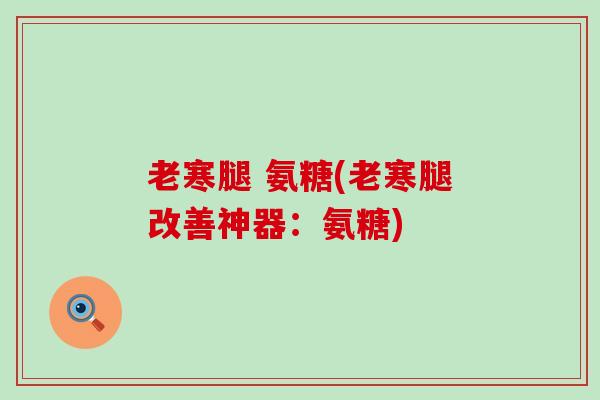 老寒腿 氨糖(老寒腿改善神器:氨糖)-第1张图片-氨糖科普网 老寒腿 氨糖(老寒腿改善神器:氨糖)-第1张图片-氨糖科普网