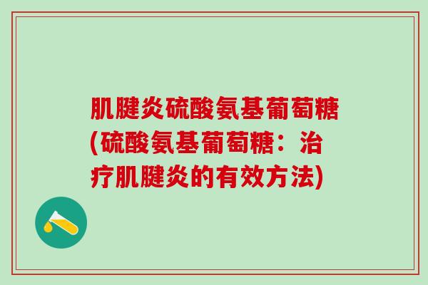 肌腱炎硫酸氨基葡萄糖(硫酸氨基葡萄糖:治疗肌腱炎的有效方法)-第1张图片-氨糖科普网 肌腱炎硫酸氨基葡萄糖(硫酸氨基葡萄糖:治疗肌腱炎的有效方法)-第1张图片-氨糖科普网