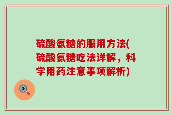 硫酸氨糖的服用方法(硫酸氨糖吃法详解,科学用药注意事项解析)-第1张图片-氨糖科普网 硫酸氨糖的服用方法(硫酸氨糖吃法详解,科学用药注意事项解析)-第1张图片-氨糖科普网