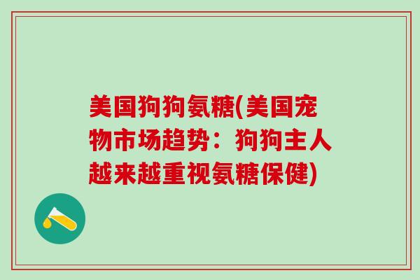 美国狗狗氨糖(美国宠物市场趋势:狗狗主人越来越重视氨糖保健)-第1张图片-氨糖科普网 美国狗狗氨糖(美国宠物市场趋势:狗狗主人越来越重视氨糖保健)-第1张图片-氨糖科普网