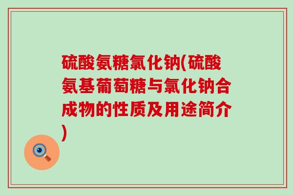 硫酸氨糖氯化钠(硫酸氨基葡萄糖与氯化钠合成物的性质及用途简介)-第1张图片-氨糖科普网 硫酸氨糖氯化钠(硫酸氨基葡萄糖与氯化钠合成物的性质及用途简介)-第1张图片-氨糖科普网