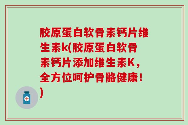 胶原蛋白软骨素钙片维生素k(胶原蛋白软骨素钙片添加维生素K,全方位呵护骨骼健康!)-第1张图片-氨糖科普网 胶原蛋白软骨素钙片维生素k(胶原蛋白软骨素钙片添加维生素K,全方位呵护骨骼健康!)-第1张图片-氨糖科普网