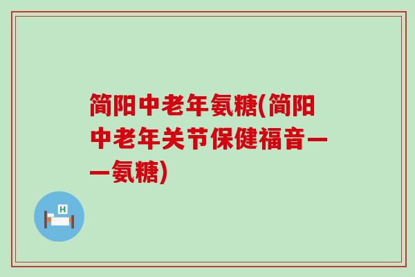 简阳中老年氨糖(简阳中老年关节保健福音——氨糖)-第1张图片-氨糖科普网 简阳中老年氨糖(简阳中老年关节保健福音——氨糖)-第1张图片-氨糖科普网