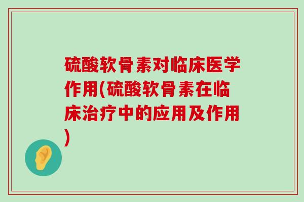 硫酸软骨素对临床医学作用(硫酸软骨素在临床治疗中的应用及作用)-第1张图片-氨糖科普网 硫酸软骨素对临床医学作用(硫酸软骨素在临床治疗中的应用及作用)-第1张图片-氨糖科普网