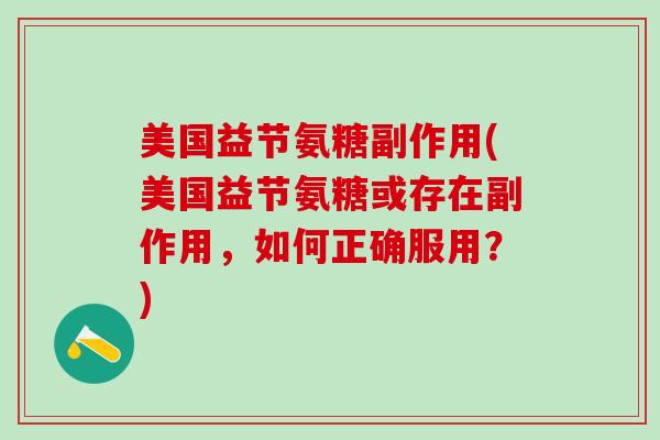 美国益节氨糖副作用(美国益节氨糖或存在副作用,如何正确服用?)-第1张图片-氨糖科普网 美国益节氨糖副作用(美国益节氨糖或存在副作用,如何正确服用?)-第1张图片-氨糖科普网