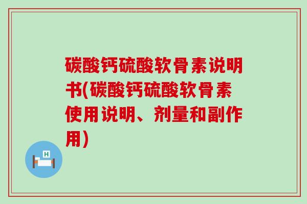 碳酸钙硫酸软骨素说明书(碳酸钙硫酸软骨素使用说明、剂量和副作用)-第1张图片-氨糖科普网 碳酸钙硫酸软骨素说明书(碳酸钙硫酸软骨素使用说明、剂量和副作用)-第1张图片-氨糖科普网
