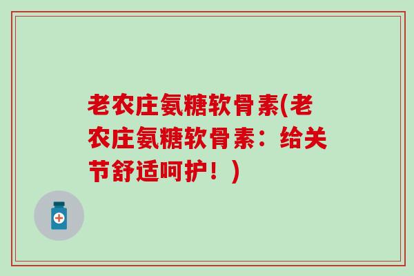 老农庄氨糖软骨素(老农庄氨糖软骨素：给关节舒适呵护！)-第1张图片-氨糖科普网