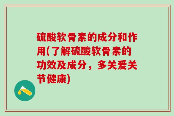 硫酸软骨素的成分和作用(了解硫酸软骨素的功效及成分,多关爱关节健康)-第1张图片-氨糖科普网 硫酸软骨素的成分和作用(了解硫酸软骨素的功效及成分,多关爱关节健康)-第1张图片-氨糖科普网