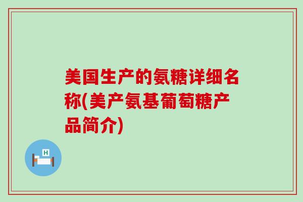 美国生产的氨糖详细名称(美产氨基葡萄糖产品简介)-第1张图片-氨糖科普网 美国生产的氨糖详细名称(美产氨基葡萄糖产品简介)-第1张图片-氨糖科普网