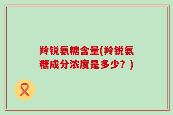羚锐氨糖含量(羚锐氨糖成分浓度是多少?)-第1张图片-氨糖科普网 羚锐氨糖含量(羚锐氨糖成分浓度是多少?)-第1张图片-氨糖科普网