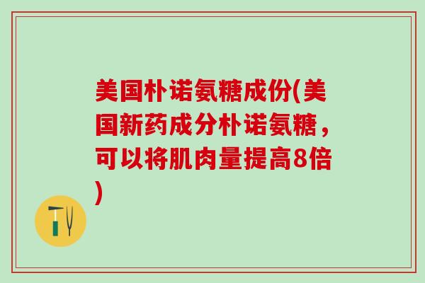 美国朴诺氨糖成份(美国新药成分朴诺氨糖,可以将肌肉量提高8倍)-第1张图片-氨糖科普网 美国朴诺氨糖成份(美国新药成分朴诺氨糖,可以将肌肉量提高8倍)-第1张图片-氨糖科普网