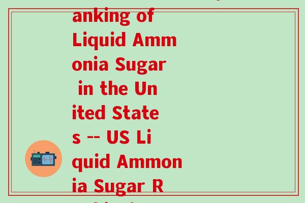 美国液体氨糖排名(Ranking of Liquid Ammonia Sugar in the United States -- US Liquid Ammonia Sugar Ranking)-第1张图片-氨糖科普网 美国液体氨糖排名(Ranking of Liquid Ammonia Sugar in the United States -- US Liquid Ammonia Sugar Ranking)-第1张图片-氨糖科普网