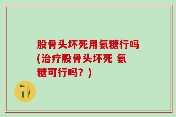 股骨头坏死用氨糖行吗(治疗股骨头坏死 氨糖可行吗?)-第1张图片-氨糖科普网 股骨头坏死用氨糖行吗(治疗股骨头坏死 氨糖可行吗?)-第1张图片-氨糖科普网