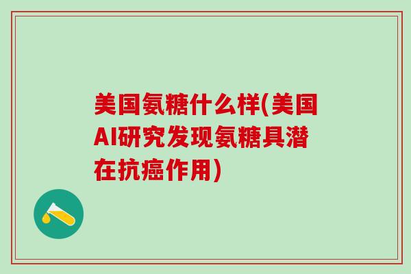 美国氨糖什么样(美国AI研究发现氨糖具潜在抗癌作用)-第1张图片-氨糖科普网